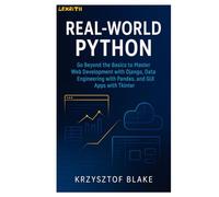 REAL-WORLD PYTHON: Go Beyond the Basics to Master Web Development with Django, Data Engineering with Pandas, and GUI Apps with Tkinter