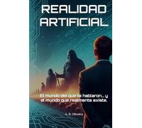 REALIDAD ARTIFICIAL: El mundo del que te hablaron... y el mundo que realmente existe.