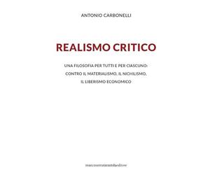 Realismo critico. Una filosofia per tutti e per ciascuno: contro il materialismo, il nichilismo, il liberismo economico