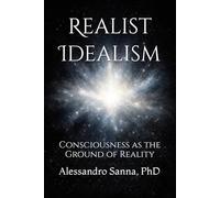 Realist Idealism: Consciousness as the Ground of Reality