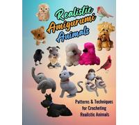 Realistic Amigurumi Animals: Patterns and Techniques for Crocheting Realistic Animals