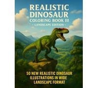Realistic Dinosaur Coloring Book III - Landscape Edition: An Adult Coloring Book Featuring 50 Brand-New Realistic Dinosaur Scenes in Wide Landscape ... Prehistoric World for Relaxation and Focus