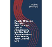 Reality Creation Decoded Self Concept, Law of Assumption, Identity Shift, Consciousness, and Creating Your Desired Life