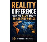 Reality Difference: Why You Can’t Relate to Certain Worlds: How Different Lives Create Different Realities