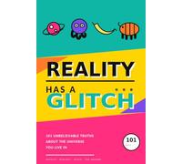 Reality has a Glitch: 101 UNBELIEVABLE TRUTHS ABOUT THE UNIVERSE YOU LIVE IN