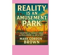 Reality Is an Amusement Park:: Escaping the Thought Virus and Reclaiming the Joy of Life