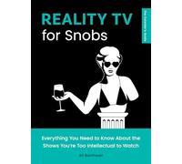 Reality TV for Snobs: Everything You Need to Know About the Shows You're Too Intellectual to Watch: 2