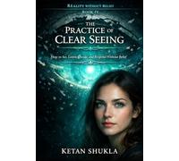 REALITY WITHOUT BELIEF SERIES - BOOK IV - The Practice Of Clear Seeing: How to See, Listen, Decide, and Respond Without Belief