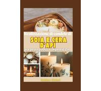 Realizzazione di candele di soia e cera d'api per principianti e imprenditori: Ricette passo passo, tecniche di combustione pulita e strategie comprovate per creare un'attività redditizia