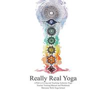 Really Real Yoga: A Path To Living And Teaching Authentic Yoga