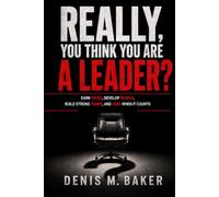 Really, You Think You Are A Leader: EARN TRUST, DEVELOP PEOPLE, BUILD STRONG TEAMS, AND LEAD WHEN IT COUNTS