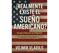 ¿REALMENTE EXISTE EL SUEÑO AMERICANO?: Una guía hecha por un inmigrante, para inmigrantes, con los pies en la tierra y la mente en grande.