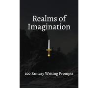 Realms of Imagination: 100 Fantasy Writing Prompts: Spark Your Creativity with Enchanted Worlds, Magical Systems, and Extraordinary Characters