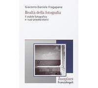 Realtà della fotografia. Il visibile fotografico e i suoi processi storici
