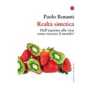 Realtà sintetica. Dall’aspirina alla vita: come ricreare il mondo?