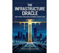 The Infrastructure Oracle: How to Profit from Hidden Government Project Plans: 1