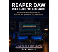 Reaper DAW User Guide for Beginners: Record, Edit, Mix Professional Music, Podcasts, and Vocals from Your Home Studio