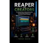 Reaper for Creators: The Ultimate Guide to Mastering Recording and Mixing Audio Production, and Unlocking Pro Studio Techniques