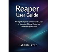 Reaper User Guide: A Complete Beginner-to-Intermediate Guide to Recording, Editing, Mixing, and Workflow Optimization