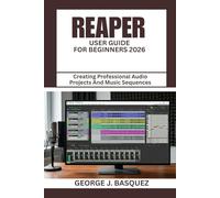 REAPER USER GUIDE FOR BEGINNERS 2026: Creating Professional Audio Projects And Music Sequences