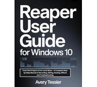 Reaper User Guide For Windows 10: From First Project to Pro-Level Mixes - A Complete Step-by-Step Manual to Recording, Editing, Routing, Effects and Troubleshooting.