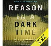 Reason in a Dark Time: Why the Struggle Against Climate Change Failed -- and What It Means for Our Future