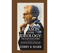 Reason Over Ideology: The Gad Saad Story: How a Refugee from Beirut Became a Global Voice for Truth, Science, and Common Sense