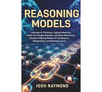 REASONING MODELS: Learning AI Thinking, Logical Inference, Chain-of-Thought Systems, and Next-Generation Decision-Making Models for Developers, Researchers, and Business Gurus.