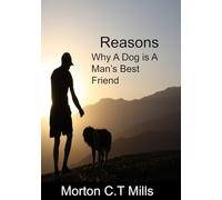 Reasons Why a Dog Is a Man's Best Friend: How Dogs Win Our Hearts and Why Life’s Better with One by Your Side
