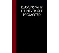 Reasons Why I'll Never Get Promoted: Funny Sarcastic Notebooks For The Office, Workplace, Women, Coworkers, Boss, Team Leader, Friends. ( size 6"x9" - 100 pages)