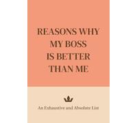 Reasons Why My Boss Is Better Than Me: An Exhaustive and Absolute List.: The Best Sibling Gag Gift | Blank Joke Book Packed with Humor, Pranks, and Laughs. White Elephant approved!