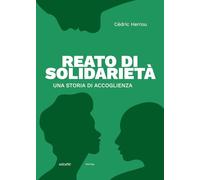 Reato Di Solidarietà. Una Storia Di Accoglienza - Rosa Cetro - 2024