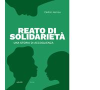 Reato Di Solidarietà. Una Storia Di Accoglienza - Rosa Cetro - 2024