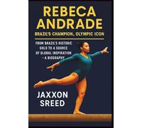 Rebeca Andrade: Brazil’s Champion, Olympic Icon: From Brazil’s Historic Gold to a Source of Global Inspiration - A Biography