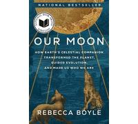 Our Moon: How Earth's Celestial Companion Transformed the Planet, Guided Evolution, and Made Us Who We Are