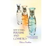 Rebecca Grantham How to Make Perfumes and Cosmetics (Tascabile)