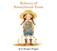 Rebecca of Sunnybrook Farm: The Classic 1903 Uplifting Novel for Young Readers