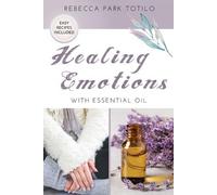 Rebecca Park Totilo Healing Emotions With Essential Oil (Tascabile)