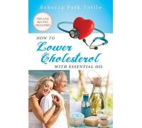 Rebecca Park Totilo How To Lower Cholesterol With Essential Oil (Tascabile)