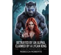 Rebecca Roberts Betrayed by an Alpha, Claimed by the Lycan King (Tascabile)