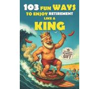 103 Fun Ways to Enjoy Retirement Like a King: A Unique Gift for Men Who Retired from Work, Not from Fun