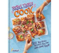 Rebel Girls Cook: 100+ Kid-Tested Recipes YOU Can Make, Share, and Enjoy!