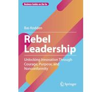 Rebel Leadership: Unlocking Innovation Through Courage, Purpose, and Nonconformity