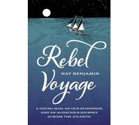 Rebel Voyage: A Young Man, an Old Schooner, and an Audacious Journey Across the Atlantic