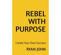 REBEL WITH PURPOSE: Create Your Own Success