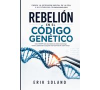 REBELIÓN EN EL CÓDIGO GENÉTICO: CRISPR, la extensión radical de la vida y el futuro del transhumanismo