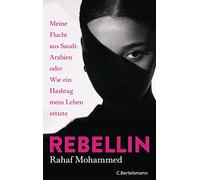 Rebellin: Meine Flucht aus Saudi-Arabien oder Wie ein Hashtag mein Leben rettete