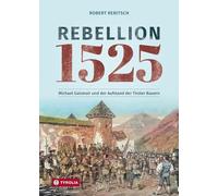 Rebellion 1525: Michael Gaismair und der Aufstand der Tiroler Bauern. Sie kämpften für eine bessere Welt und scheiterten