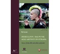 Rebellion. Dai punk agli artisti di strada. Ascesa e declino delle controculture spettacolari