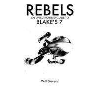 Rebels: An Unauthorised Guide to Blake's 7 - Stevens Will